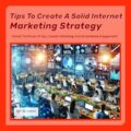 Tips To Create A Solid Internet Marketing Strategy