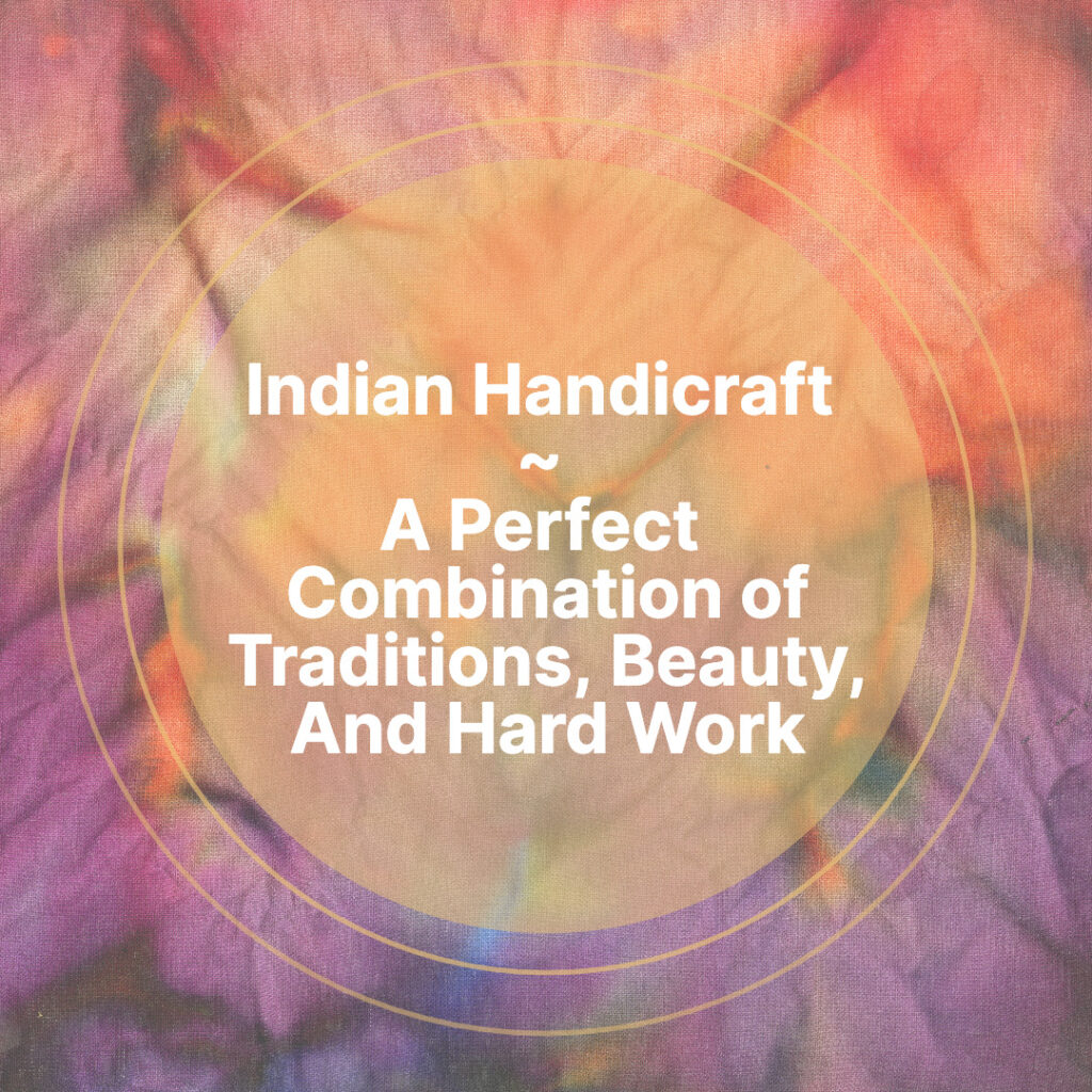 Indian Handicraft – A Perfect Combination of Traditions, Beauty, And Hard Work
