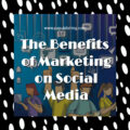 The Benefits of Marketing on Social Media