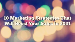 10 Marketing Strategies That Will Boost Your Sales in 2021