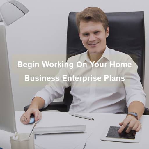 Begin Working On Your Home Business Enterprise Plans - work-from-home