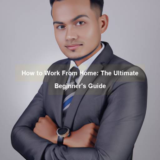 How to Work From Home: The Ultimate Beginner's Guide - work-from-home