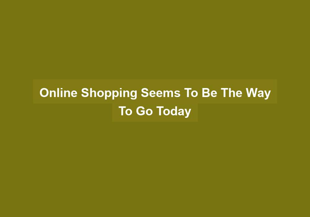 Online Shopping Seems To Be The Way To Go Today - family