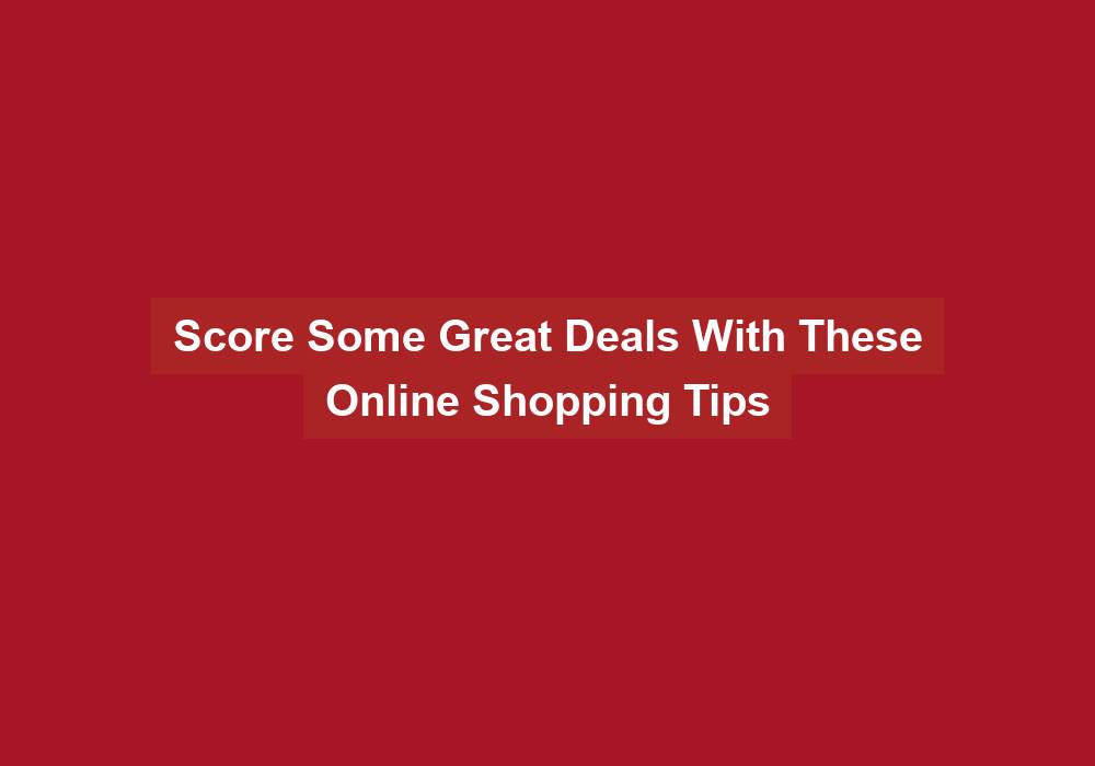 Score Some Great Deals With These Online Shopping Tips - family