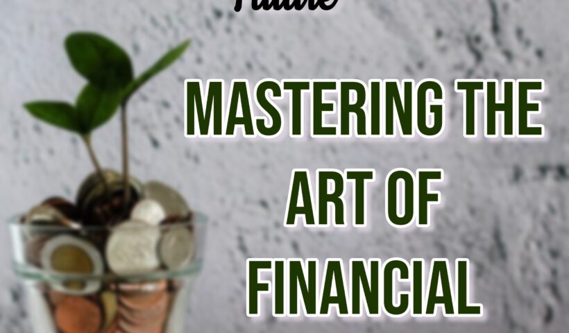 A Guide to Securing Your Future - Mastering Financial Planning