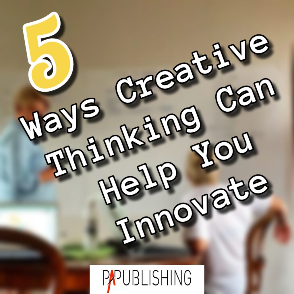 5 Ways Creative Thinking Can Help You Innovate