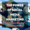 The Power of Social Media Marketing: How to Reach Millions of Potential Customers