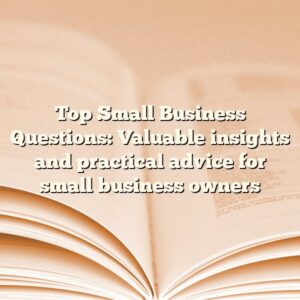 Top Small Business Questions: Valuable insights and practical advice for small business owners