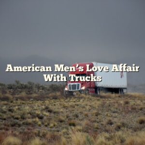American Men’s Love Affair With Trucks