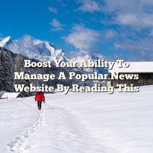 Boost Your Ability To Manage A Popular News Website By Reading This