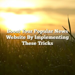 Boost Your Popular News Website By Implementing These Tricks