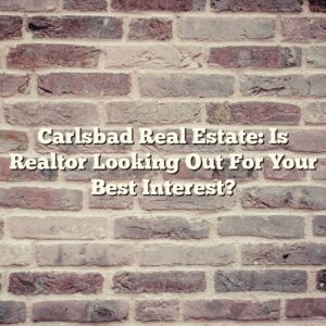 Carlsbad Real Estate: Is Realtor Looking Out For Your Best Interest?