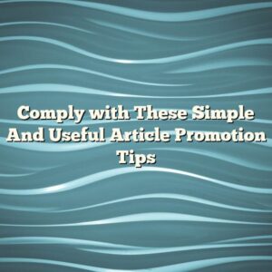 Comply with These Simple And Useful Article Promotion Tips