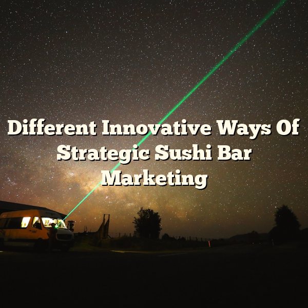 Different Innovative Ways Of Strategic Sushi Bar Marketing