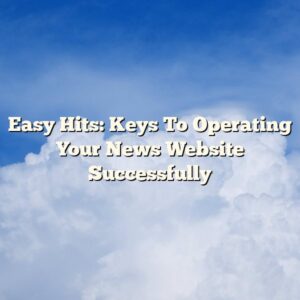Easy Hits: Keys To Operating Your News Website Successfully