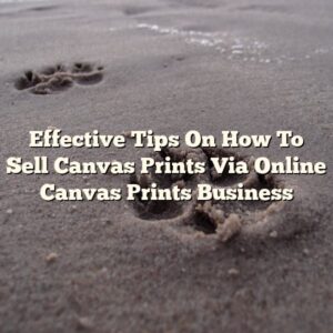Effective Tips On How To Sell Canvas Prints Via Online Canvas Prints Business