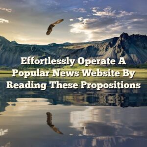 Effortlessly Operate A Popular News Website By Reading These Propositions