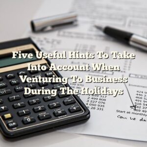 Five Useful Hints To Take Into Account When Venturing To Business During The Holidays