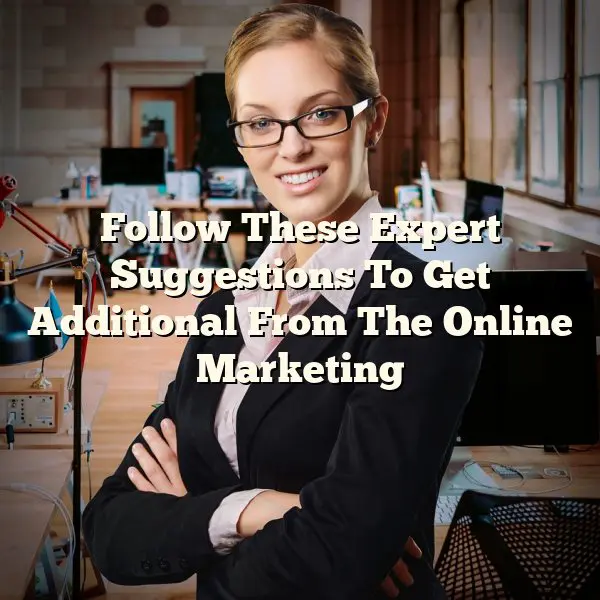 Follow These Expert Suggestions To Get Additional From The Online Marketing