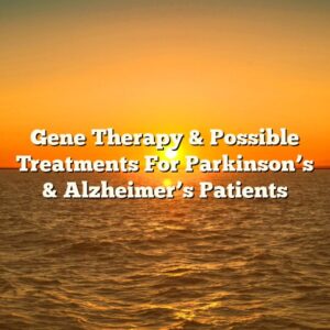 Gene Therapy & Possible Treatments For Parkinson’s & Alzheimer’s Patients