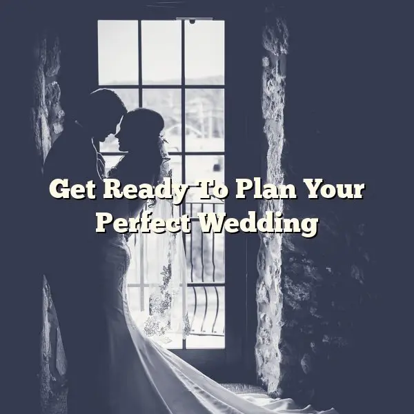 Get Ready To Plan Your Perfect Wedding