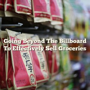 Going Beyond The Billboard To Effectively Sell Groceries