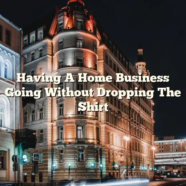 Having A Home Business Going Without Dropping The Shirt