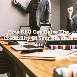 How SEO Can Raise The Credibility Of Your Business Site