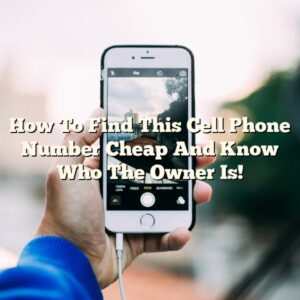 How To Find This Cell Phone Number Cheap And Know Who The Owner Is!