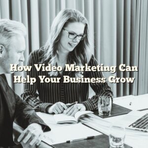 How Video Marketing Can Help Your Business Grow