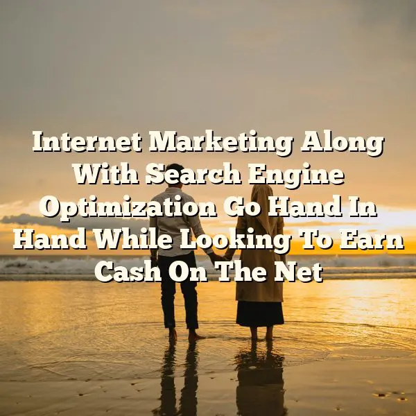 Internet Marketing Along With Search Engine Optimization Go Hand In Hand While Looking To Earn Cash On The Net