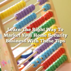 Learn The Right Way To Market Your Home Security Business With These Tips