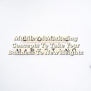 Multilevel Marketing Concepts To Take Your Business To New Heights