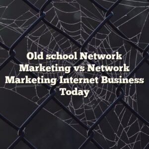 Old school Network Marketing vs Network Marketing Internet Business Today