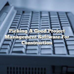 Picking A Good Project Management Software For Construction