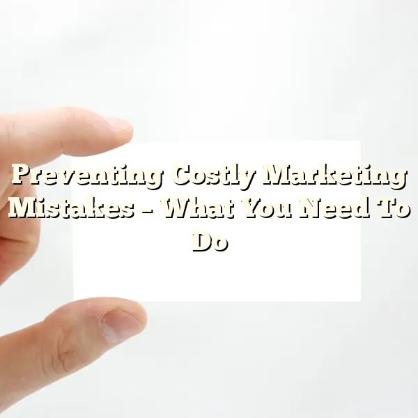 Preventing Costly Marketing Mistakes – What You Need To Do