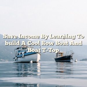 Save Income By Learning To build A Cool Row Boat And Boat T-Top
