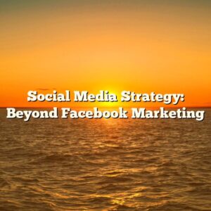 Social Media Strategy: Beyond Facebook Marketing