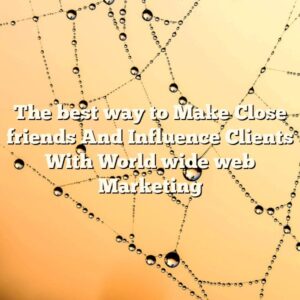 The best way to Make Close friends And Influence Clients With World wide web Marketing