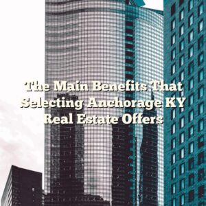 The Main Benefits That Selecting Anchorage KY Real Estate Offers
