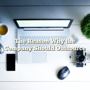 The Reason Why the Company Should Outsource