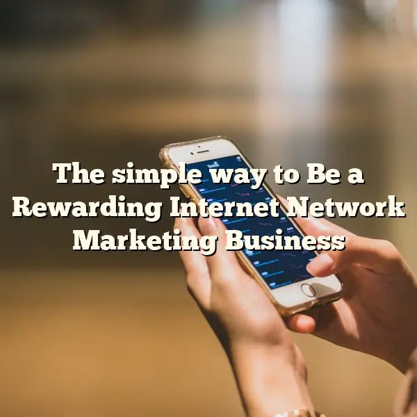 The simple way to Be a Rewarding Internet Network Marketing Business