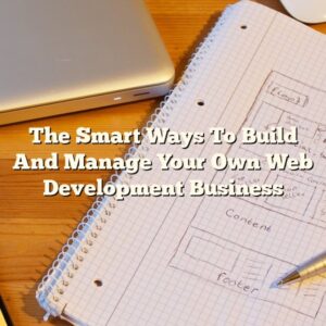 The Smart Ways To Build And Manage Your Own Web Development Business