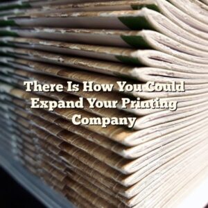 There Is How You Could Expand Your Printing Company