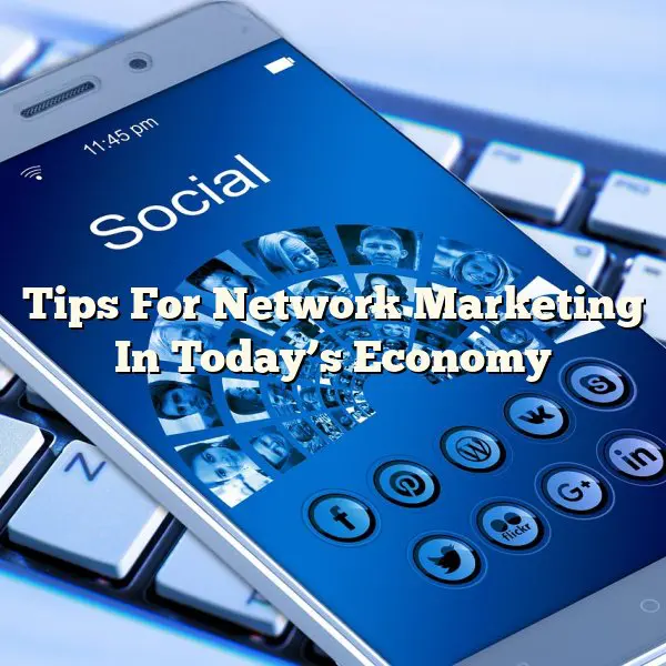 Tips For Network Marketing In Today’s Economy