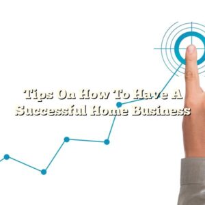 Tips On How To Have A Successful Home Business