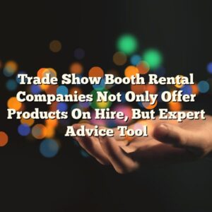 Trade Show Booth Rental Companies Not Only Offer Products On Hire, But Expert Advice Tool
