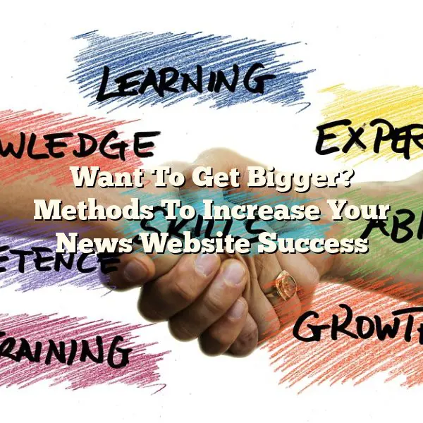 Want To Get Bigger? Methods To Increase Your News Website Success