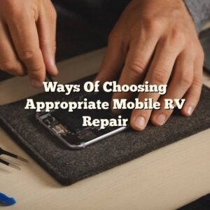 Ways Of Choosing Appropriate Mobile RV Repair