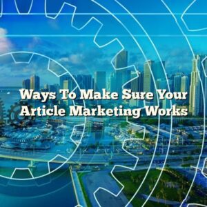 Ways To Make Sure Your Article Marketing Works